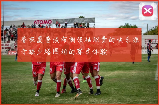 香农夏普谈布朗领袖职责的快乐源于缺少塔图姆的赛季体验