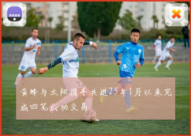 黄蜂与太阳携手共进25年1月以来完成四笔成功交易