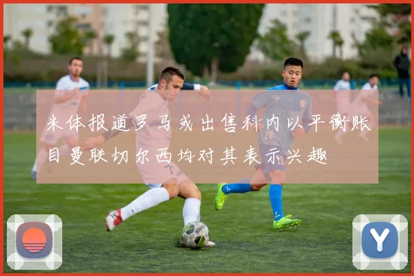 米体报道罗马或出售科内以平衡账目曼联切尔西均对其表示兴趣