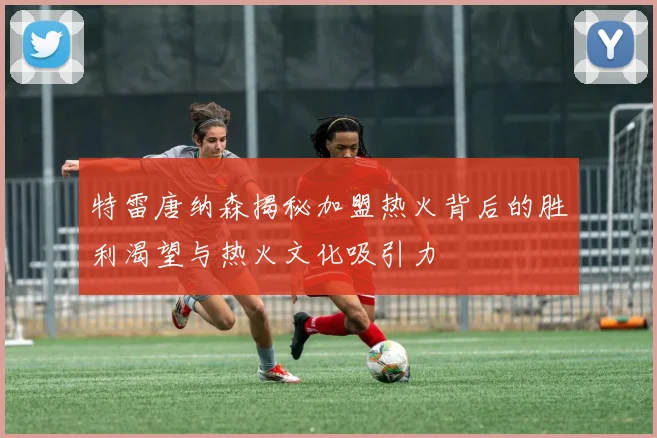 特雷唐纳森揭秘加盟热火背后的胜利渴望与热火文化吸引力