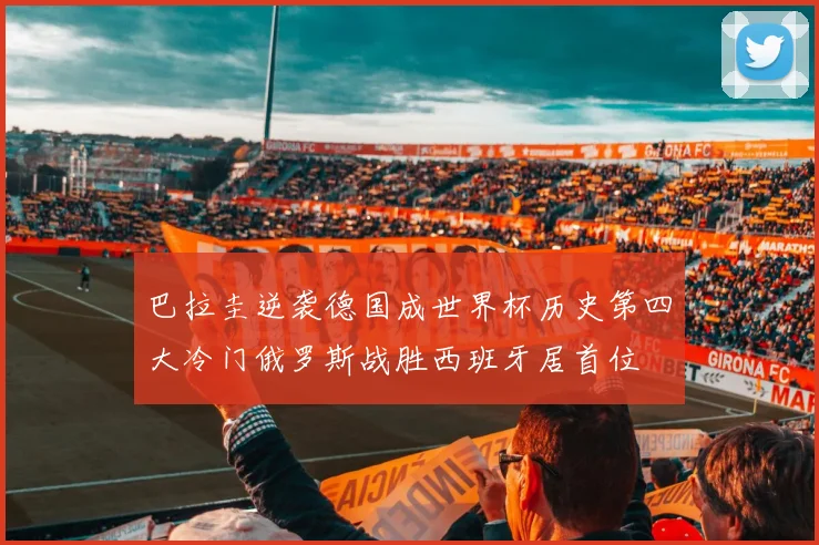 巴拉圭逆袭德国成世界杯历史第四大冷门俄罗斯战胜西班牙居首位